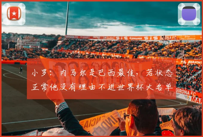 小罗：内马尔是巴西最佳，若状态正常他没有理由不进世界杯大名单