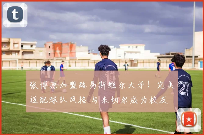 张博源加盟路易斯维尔大学！完美适配球队风格 与米切尔成为校友