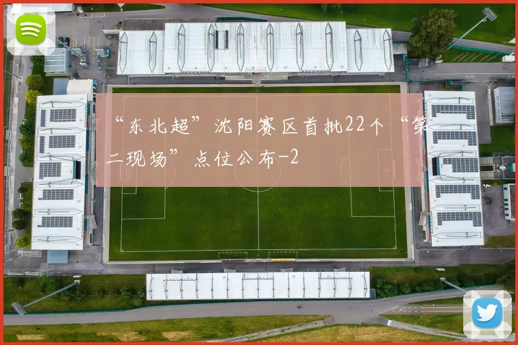 “东北超”沈阳赛区首批22个“第二现场”点位公布