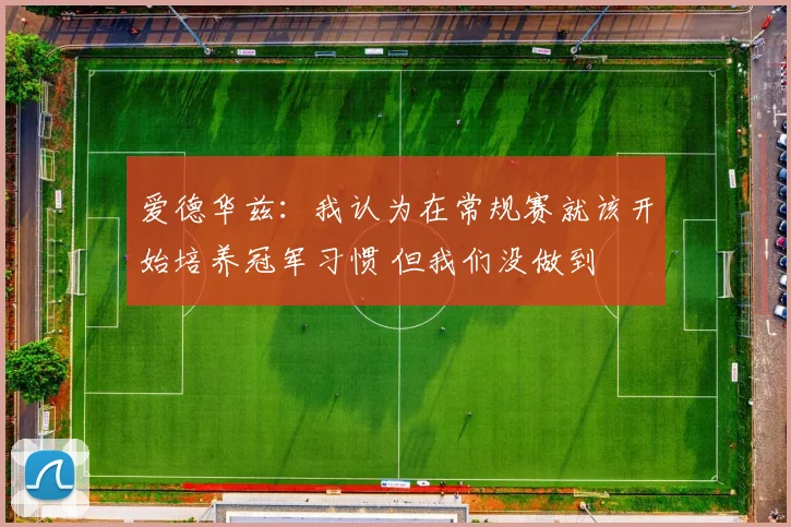爱德华兹：我认为在常规赛就该开始培养冠军习惯 但我们没做到
