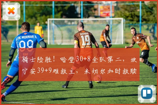 骑士险胜！哈登30+8全队第二，坎宁安39+9难救主，米切尔加时救赎_1