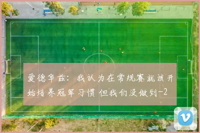爱德华兹：我认为在常规赛就该开始培养冠军习惯 但我们没做到