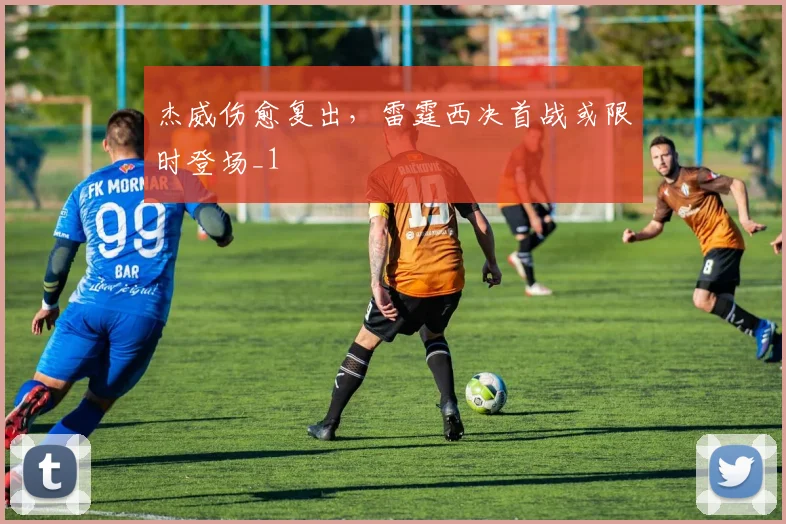 杰威伤愈复出，雷霆西决首战或限时登场_1