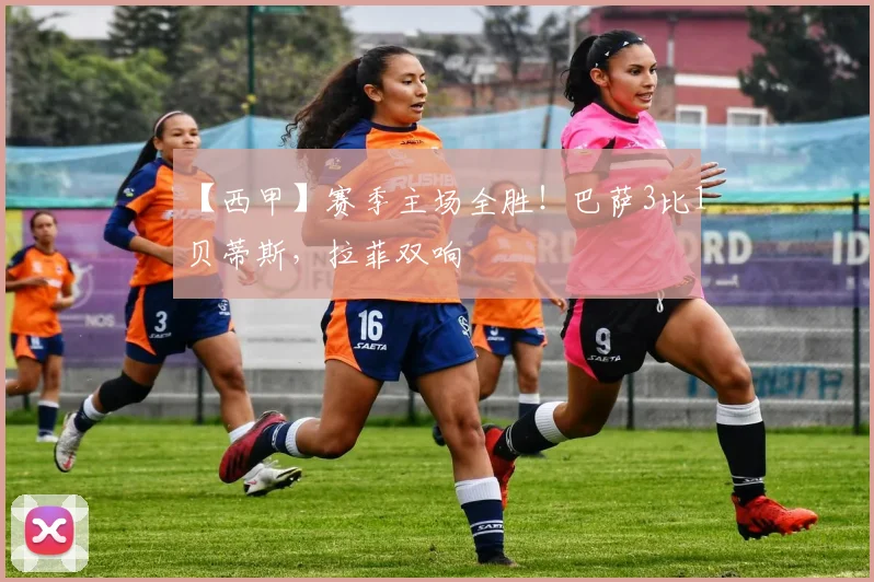 【西甲】赛季主场全胜！巴萨3比1贝蒂斯，拉菲双响