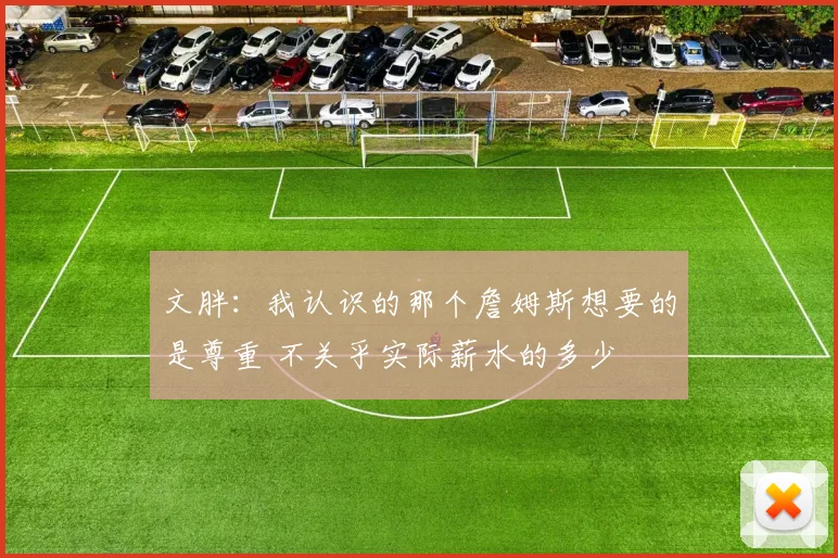 文胖：我认识的那个詹姆斯想要的是尊重 不关乎实际薪水的多少