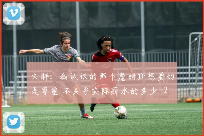 文胖：我认识的那个詹姆斯想要的是尊重 不关乎实际薪水的多少