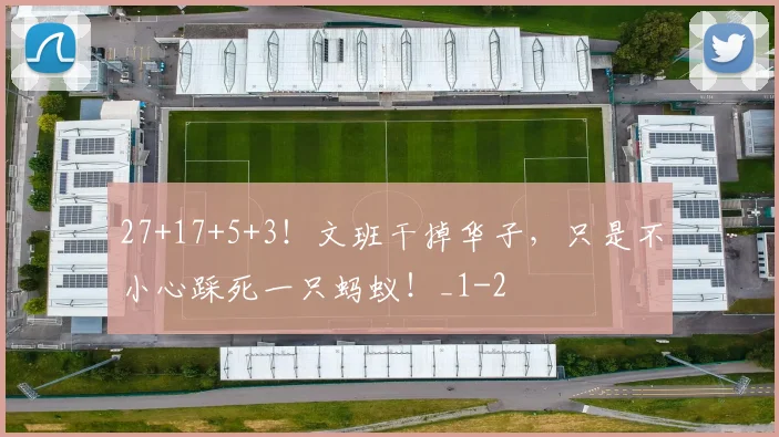 27+17+5+3!文班干掉华子,只是不小心踩死一只蚂蚁!_1
