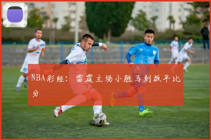 NBA彩经：雷霆主场小胜马刺扳平比分