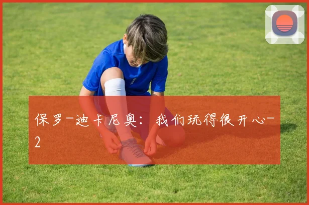 保罗-迪卡尼奥：我们玩得很开心