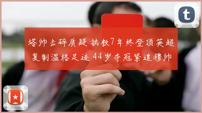 塔帅击碎质疑 执教7年终登顶英超 复制温格足迹 44岁夺冠紧追穆帅