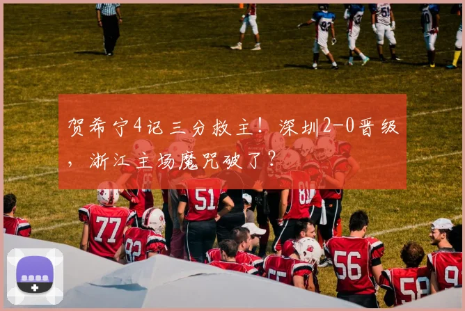 贺希宁4记三分救主!深圳2-0晋级,浙江主场魔咒破了?