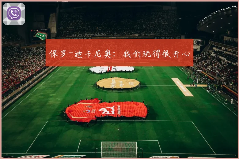 保罗-迪卡尼奥：我们玩得很开心