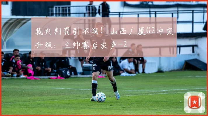 裁判判罚引不满!山西广厦G2冲突升级,主帅赛后发声