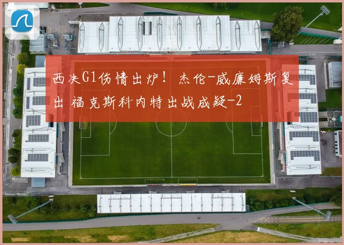 西决G1伤情出炉！杰伦-威廉姆斯复出 福克斯科内特出战成疑