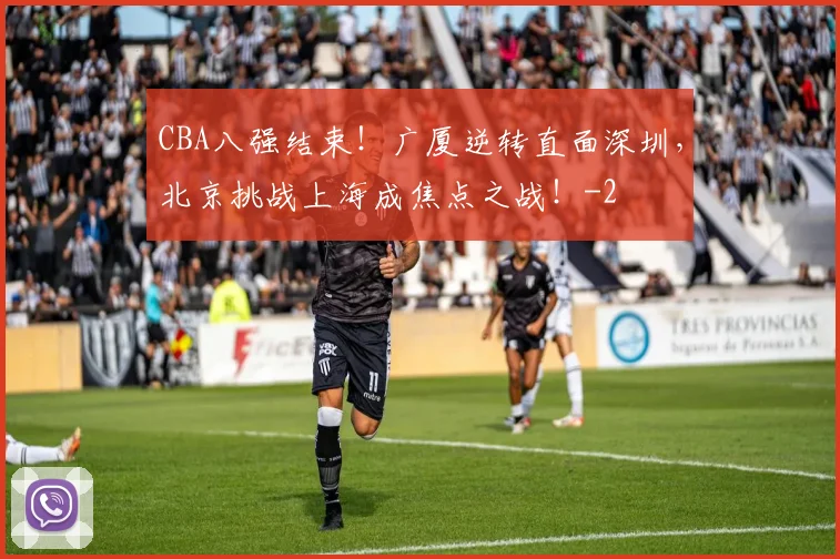 CBA八强结束！广厦逆转直面深圳，北京挑战上海成焦点之战！