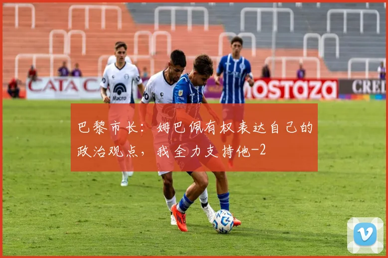 巴黎市长：姆巴佩有权表达自己的政治观点，我全力支持他