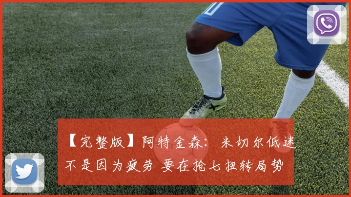 【完整版】阿特金森：米切尔低迷不是因为疲劳 要在抢七扭转局势