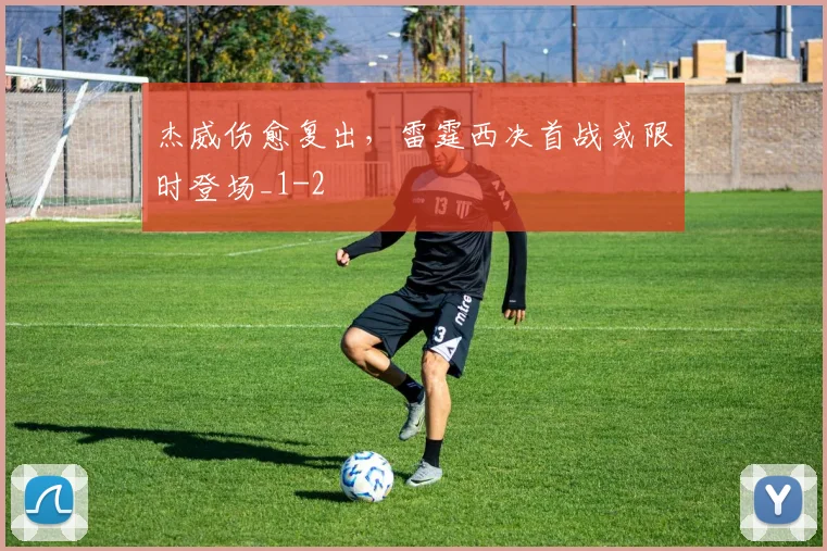 杰威伤愈复出，雷霆西决首战或限时登场_1