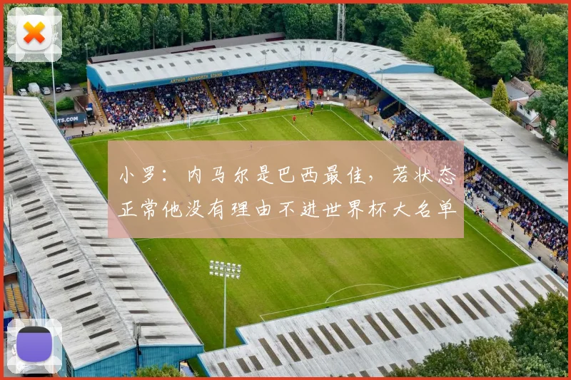 小罗:内马尔是巴西最佳,若状态正常他没有理由不进世界杯大名单