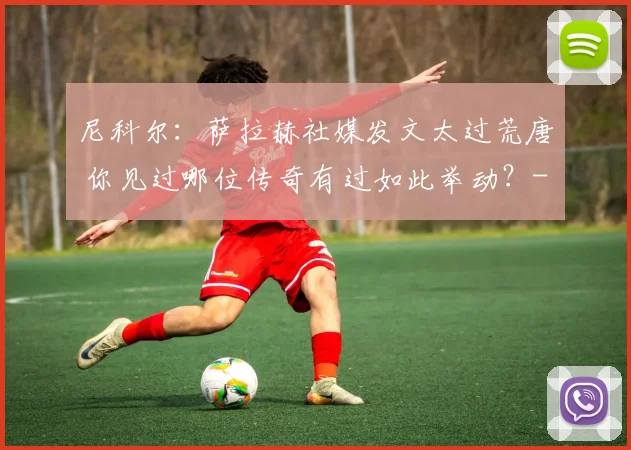 尼科尔：萨拉赫社媒发文太过荒唐 你见过哪位传奇有过如此举动？