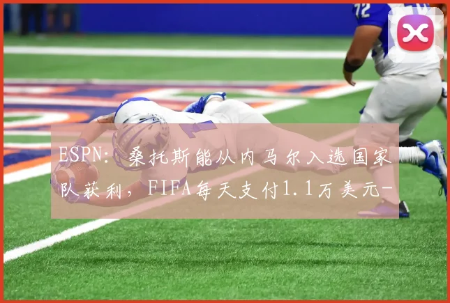 ESPN：桑托斯能从内马尔入选国家队获利，FIFA每天支付1.1万美元